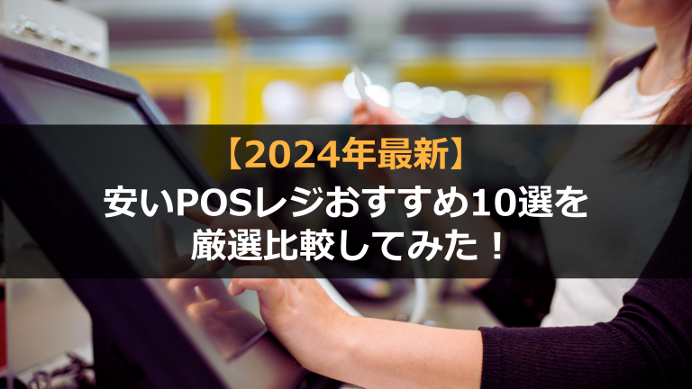 価格の安いPOSレジおすすめ10選を厳選比較！【2024年最新】