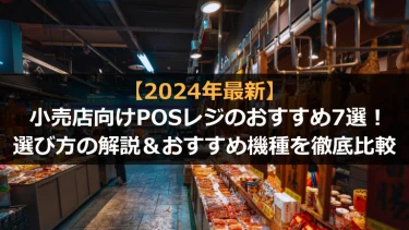 【2024年版】小売店向けPOSレジのおすすめ7選！選び方の解説＆おすすめ機種を徹底比較