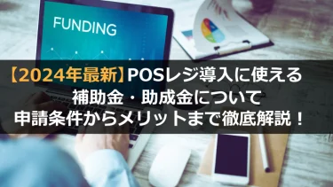 【2024年最新】POSレジ導入に使える補助金・助成金について申請条件からメリットまで徹底解説！