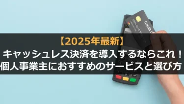 【2025年版】キャッシュレス決済を導入するならこれ！個人事業主におすすめのサービスと選び方