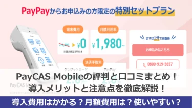 PayCAS Mobile（ペイキャスモバイル）の評判と口コミまとめ！導入メリットと注意点を徹底解説！