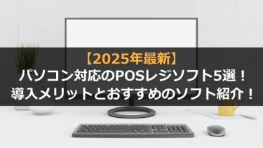 【2025年最新版】パソコン対応のおすすめPOSレジソフト5選！導入メリットとソフトを紹介！