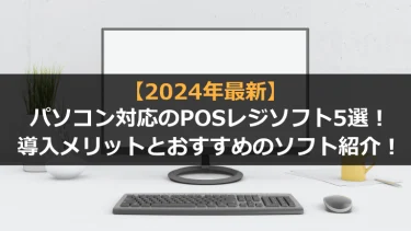 【2024年最新版】パソコン対応のおすすめPOSレジソフト5選！導入メリットとソフトを紹介！