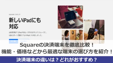 Squareの決済端末を徹底比較！機能・価格などから最適な端末の選び方を紹介！