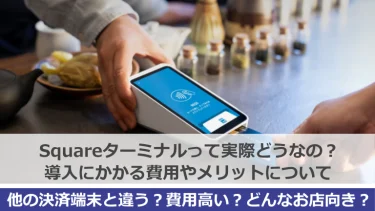 【評判やばい？】Squareターミナル（Square Terminal）って実際どう？導入にかかる費用やメリットについて