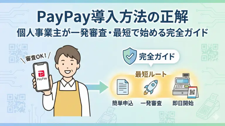 PayPay導入方法の正解|個人事業主が一発審査・最短で始める完全ガイド